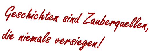 Geschichten sind Zauberquellen, die niemals versiegen.